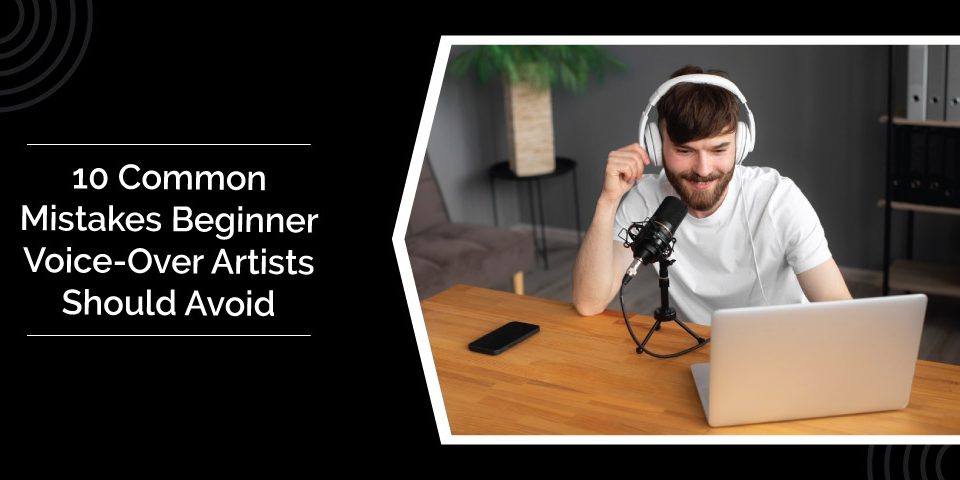 10 Common Mistakes Beginner Voice Over Artists Should Avoid