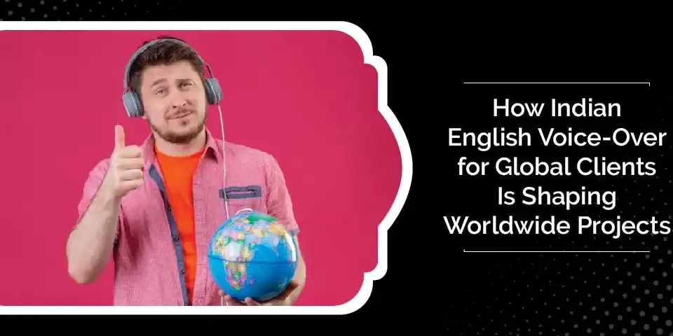 How Indian English Voice-Over for Global Clients Is Shaping Worldwide Projects 9 How Indian English Voice Over for Global Clients Is Shaping Worldwide Projects