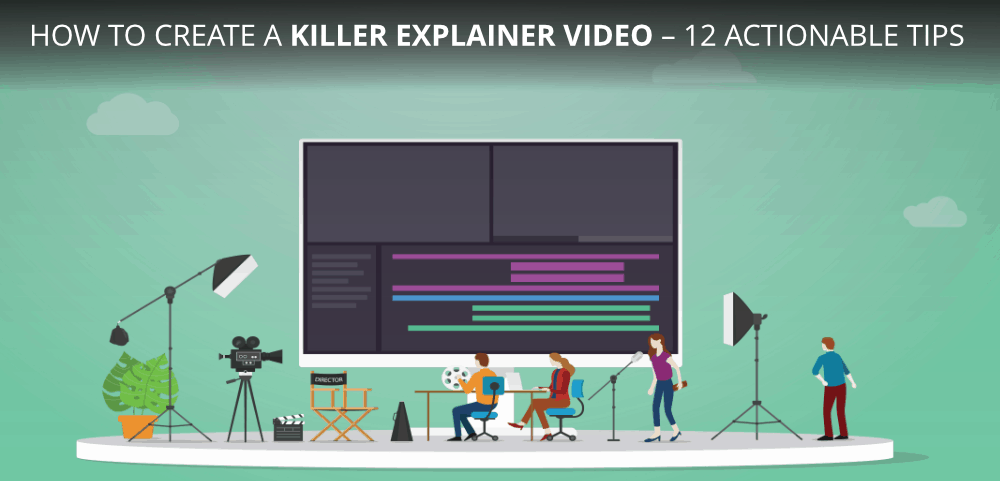 How To Create a Killer Explainer Video – 12 Actionable Tips
